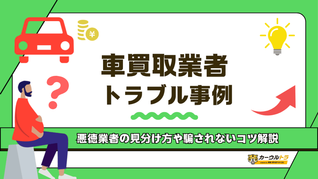 車買取の悪徳業者を回避するには?トラブル事例7つや見分け方も解説