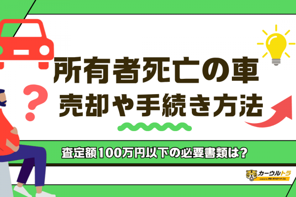 車の所有者が死亡した場合の売却方法！必要書類や注意点を解説