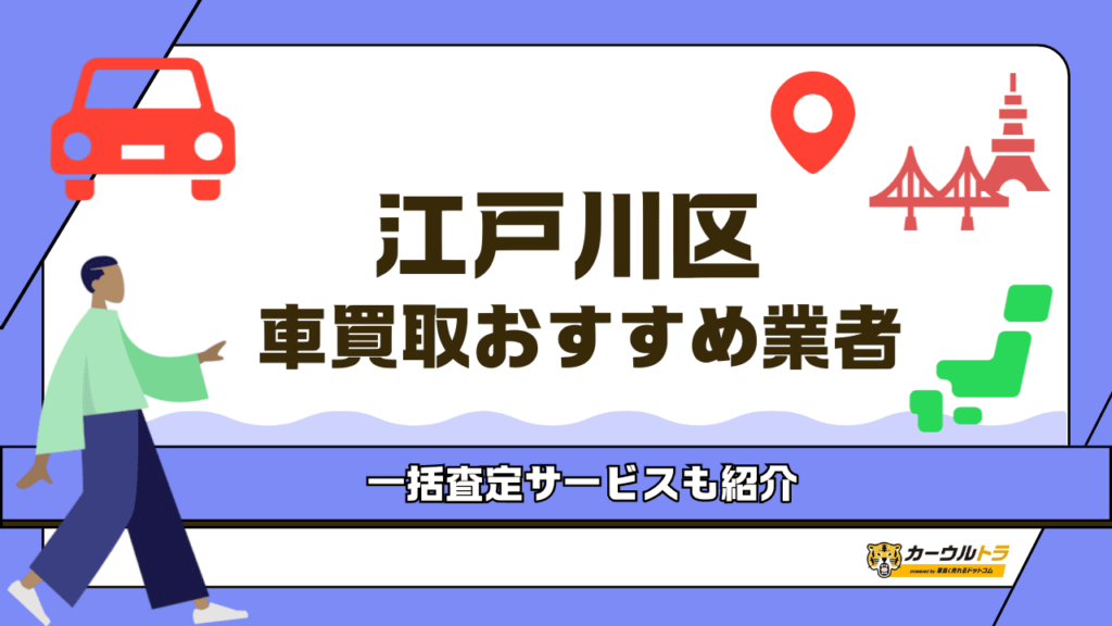 江戸川区でおすすめの車買取業者7選！おすすめの一括査定や高く売るコツを紹介