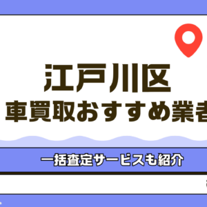 江戸川区でおすすめの車買取業者7選！おすすめの一括査定や高く売るコツを紹介