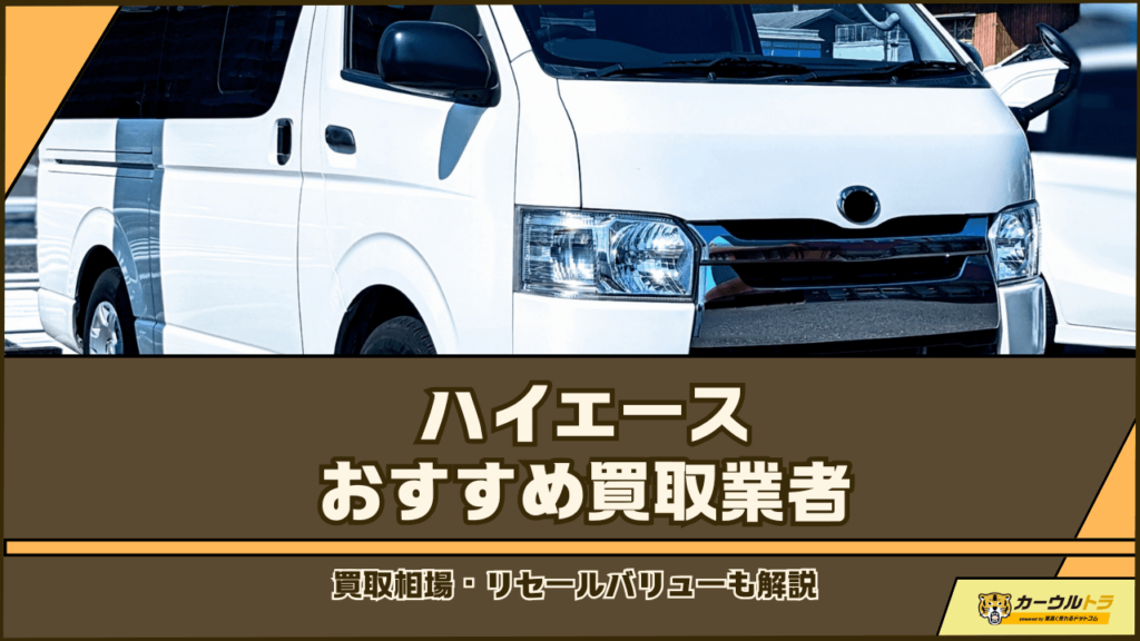 ハイエースの買取業者おすすめ9選！買取相場・リセールバリューも解説